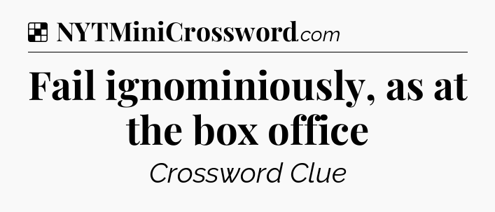 Solution: Fail ignominiously, as at the box office - NYT Crossword