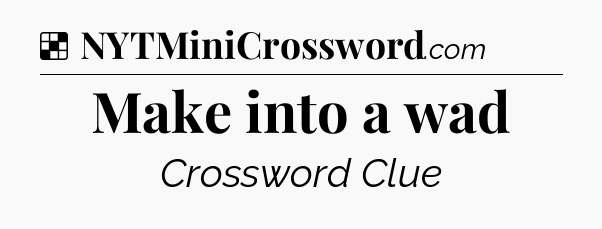 Solution: Make into a wad - NYT Crossword