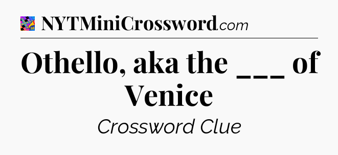 Othello, aka the ___ of Venice Crossword Clue