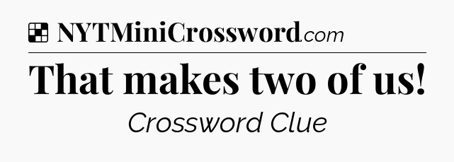 Solution: That makes two of us - NYT Crossword