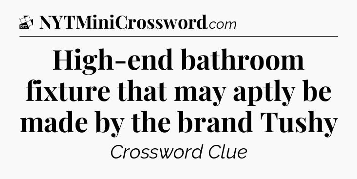 High-end bathroom fixture that may aptly be made by the brand Tushy - Daily Themed Classic Crossword
