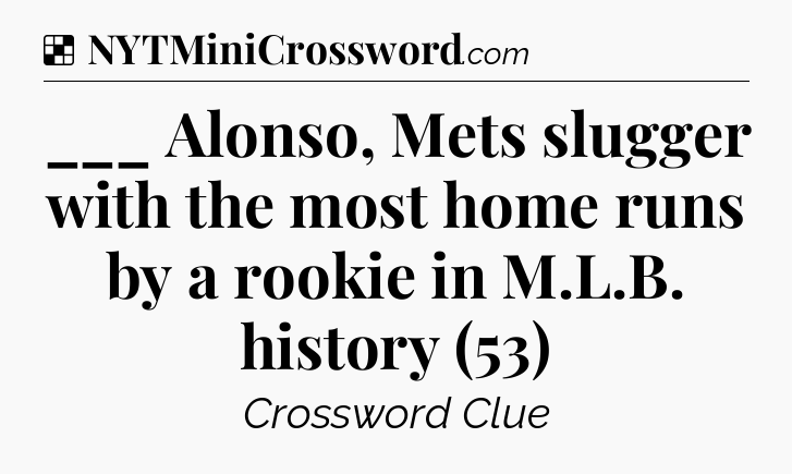 Solution: ___ Alonso, Mets slugger with the most home runs by a rookie in M.L.B. history (53) - NYT Crossword