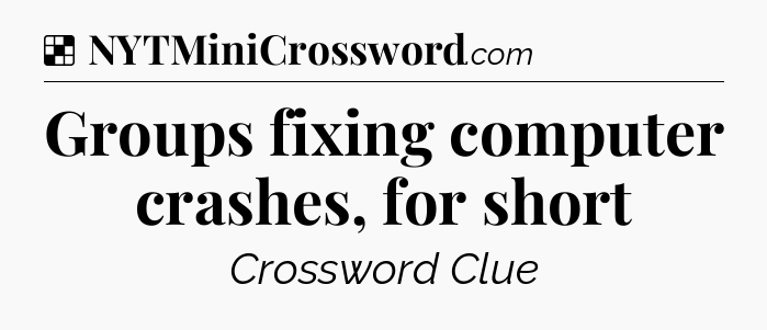 Solution: Groups fixing computer crashes, for short - NYT Crossword