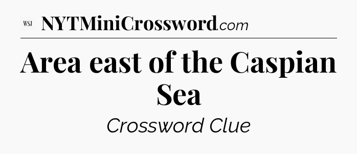 Area east of the Caspian Sea - WSJ Crossword