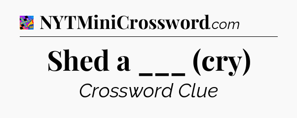 Shed a ___ (cry) Crossword Clue