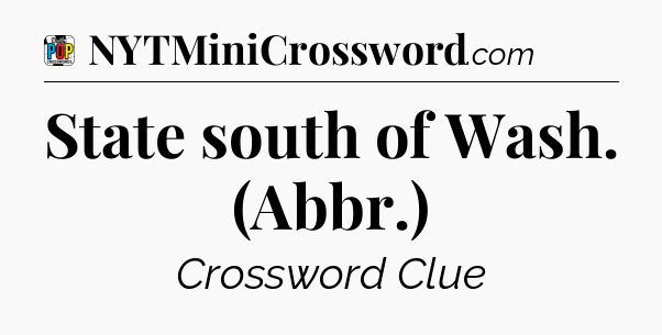 State south of Wash. (Abbr.) Crossword Clue