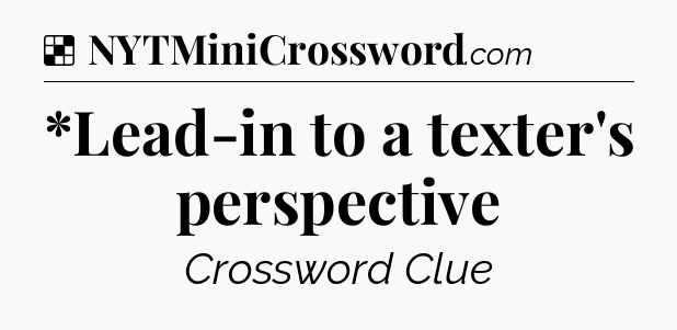 Solution: *Lead-in to a texter's perspective - NYT Crossword