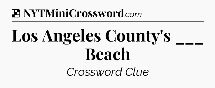 Solution: Los Angeles County's ___ Beach - NYT Crossword
