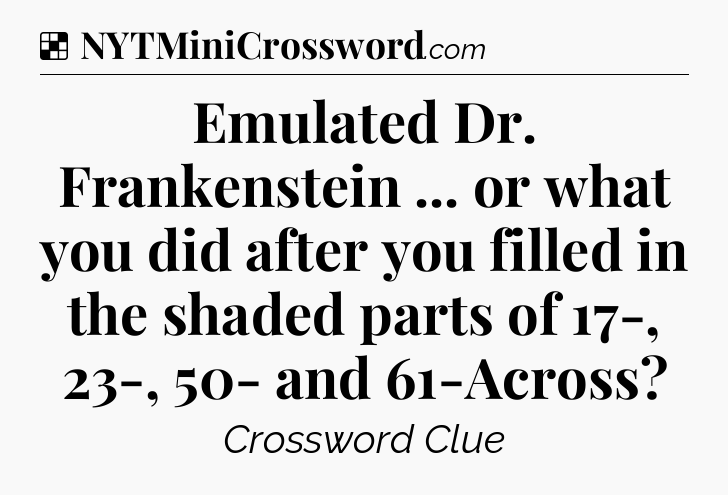 Solution: Emulated Dr. Frankenstein ... or what you did after you filled in the shaded parts of 17-, 23-, 50- and 61-Across - NYT Crossword