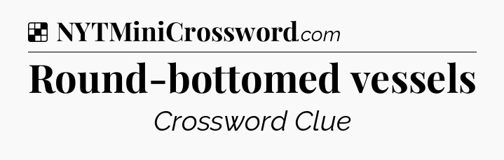 Solution: Round-bottomed vessels - NYT Crossword