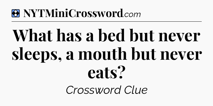 Solution: What has a bed but never sleeps, a mouth but never eats - NYT Mini Crossword