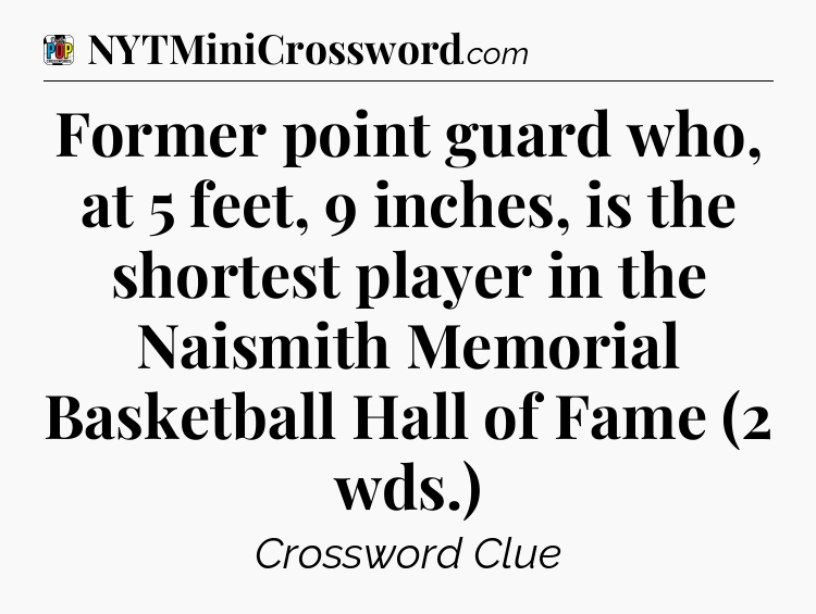 Former point guard who, at 5 feet, 9 inches, is the shortest player in the Naismith Memorial Basketball Hall of Fame (2 wds.) Crossword Clue