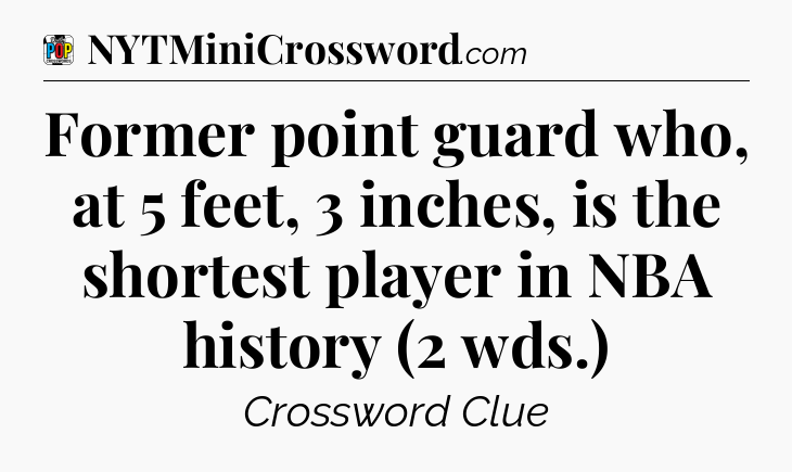 Former point guard who, at 5 feet, 3 inches, is the shortest player in NBA history (2 wds.) Crossword Clue