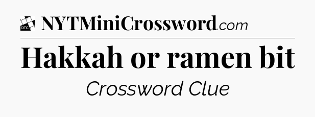 Hakkah or ramen bit - Daily Themed Classic Crossword