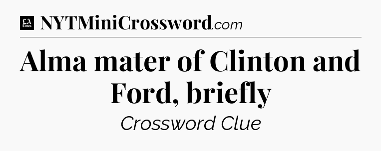 Alma mater of Clinton and Ford, briefly - LA Times Crossword