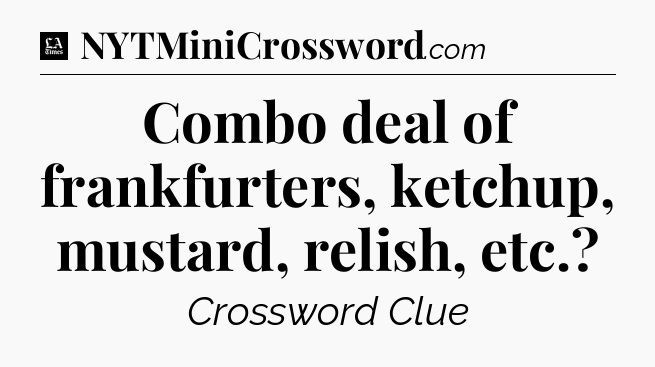 Combo deal of frankfurters, ketchup, mustard, relish, etc - LA Times Crossword