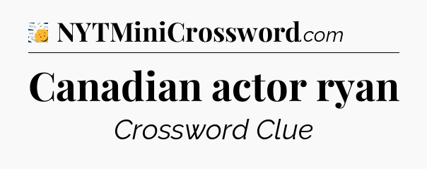 Canadian actor ryan - 7 Little Words