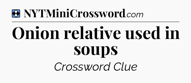Solution: Onion relative used in soups - NYT Mini Crossword