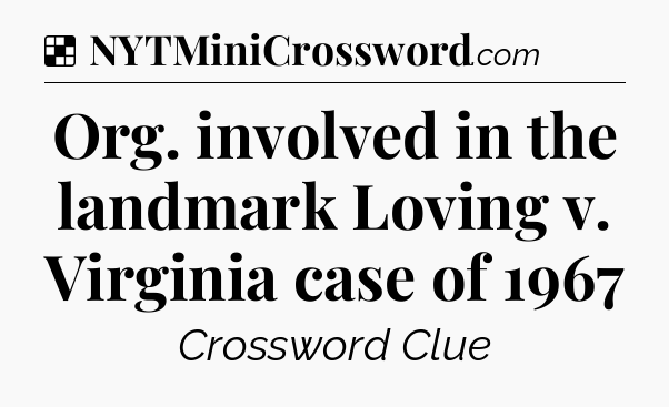 Solution: Org. involved in the landmark Loving v. Virginia case of 1967 - NYT Crossword