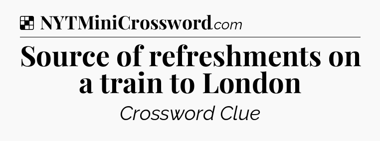 Solution: Source of refreshments on a train to London - NYT Crossword