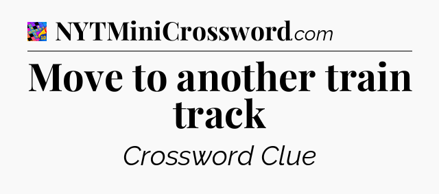 Move to another train track Crossword Clue