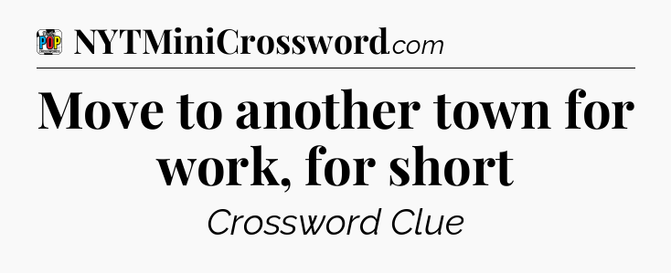 Move to another town for work, for short Crossword Clue