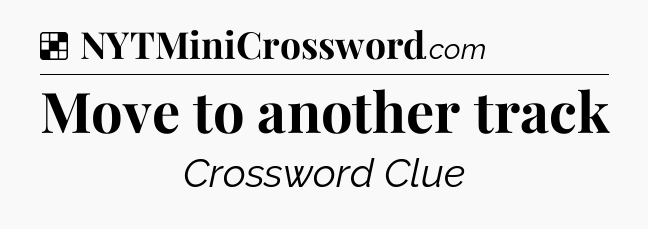 Solution: Move to another track - NYT Crossword