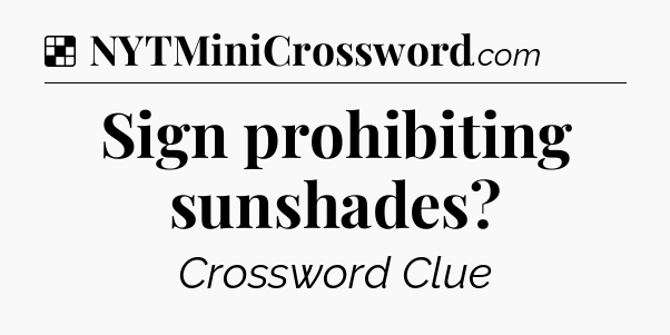 Solution: Sign prohibiting sunshades - NYT Crossword