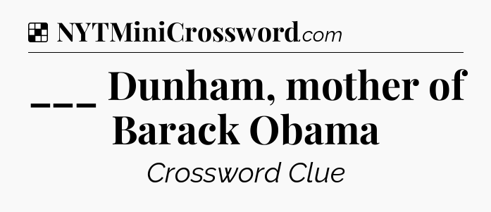 Solution: ___ Dunham, mother of Barack Obama - NYT Crossword