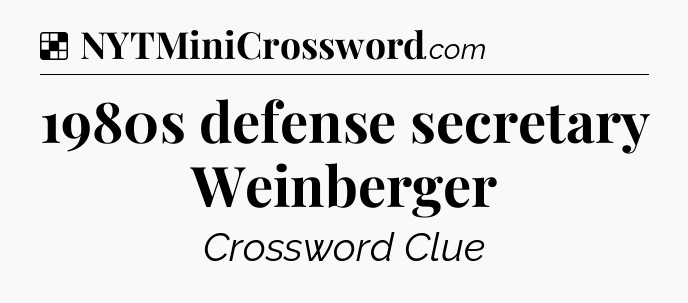 Solution: 1980s defense secretary Weinberger - NYT Crossword
