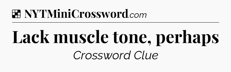 Solution: Lack muscle tone, perhaps - NYT Crossword