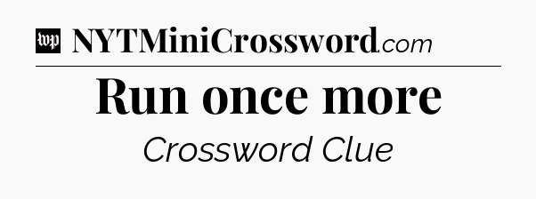 Run once more Crossword Clue