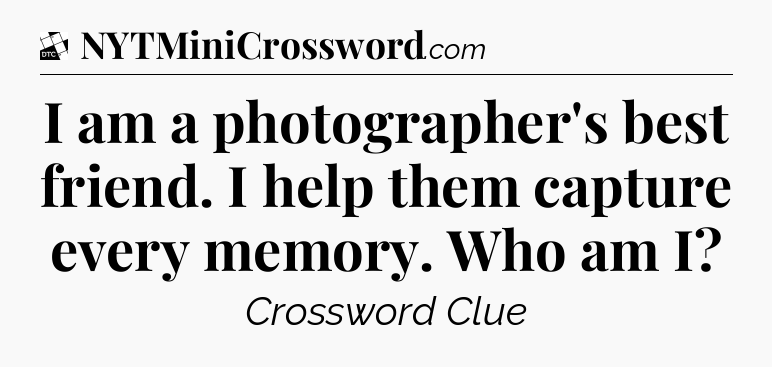 I am a photographer's best friend. I help them capture every memory. Who am I - Daily Themed Classic Crossword