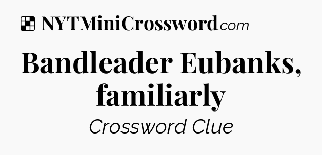 Solution: Bandleader Eubanks, familiarly - NYT Crossword