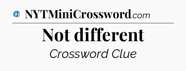 Not different Crossword Clue