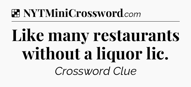 Solution: Like many restaurants without a liquor lic - NYT Crossword