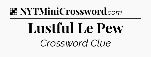 Solution: Lustful Le Pew - NYT Crossword