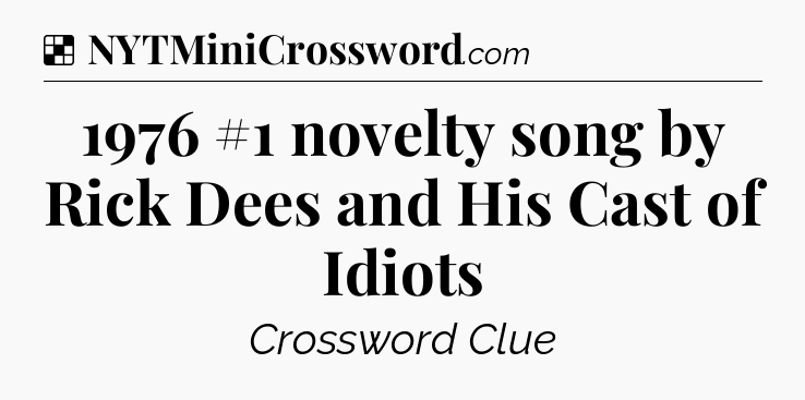 Solution: 1976 #1 novelty song by Rick Dees and His Cast of Idiots - NYT Crossword