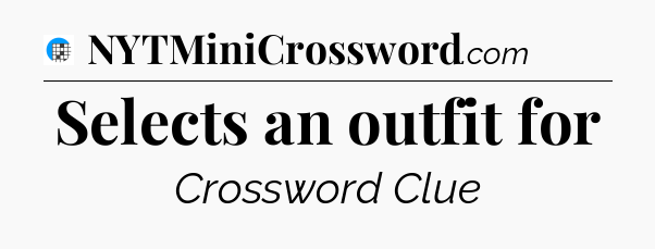 Selects an outfit for Crossword Clue