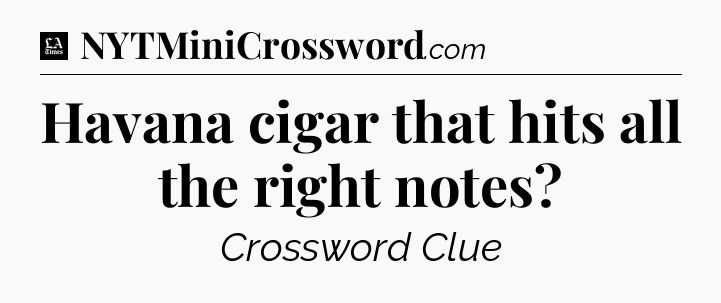 Havana cigar that hits all the right notes - LA Times Crossword