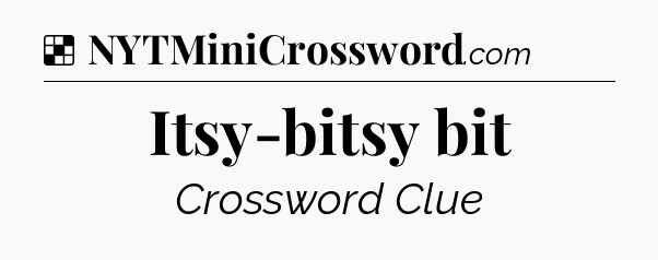 Solution: Itsy-bitsy bit - NYT Crossword