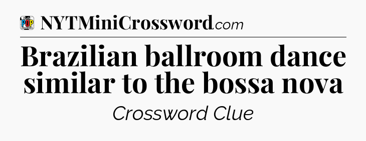Brazilian ballroom dance similar to the bossa nova Crossword Clue