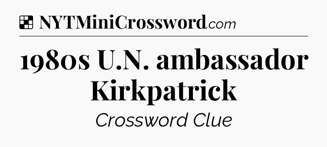 Solution: 1980s U.N. ambassador Kirkpatrick - NYT Crossword