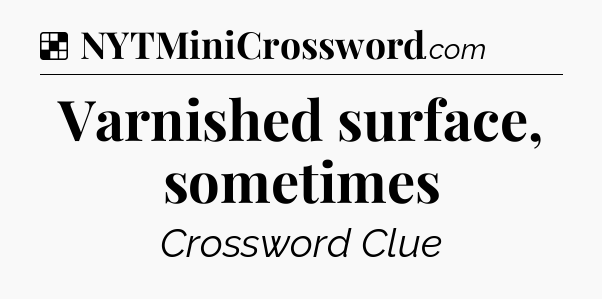 Solution: Varnished surface, sometimes - NYT Crossword