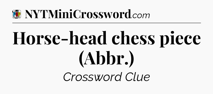 Horse-head chess piece (Abbr.) Crossword Clue