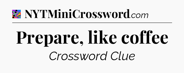 Prepare, like coffee Crossword Clue