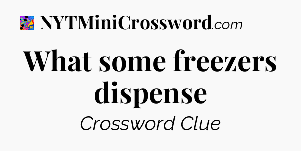 What some freezers dispense Crossword Clue