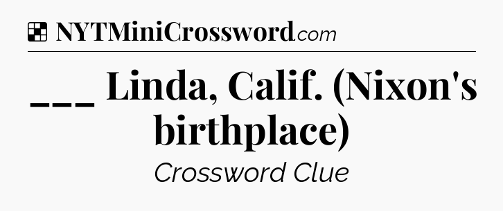 Solution: ___ Linda, Calif. (Nixon's birthplace) - NYT Crossword