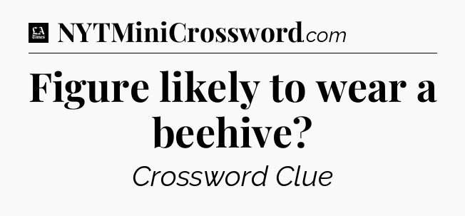 Figure likely to wear a beehive - LA Times Crossword