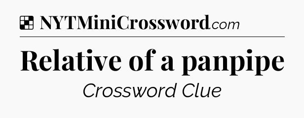 Solution: Relative of a panpipe - NYT Crossword